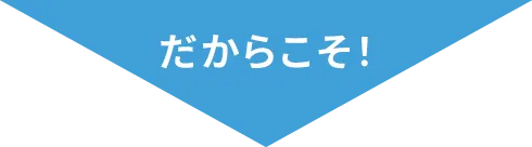 だからこそ！