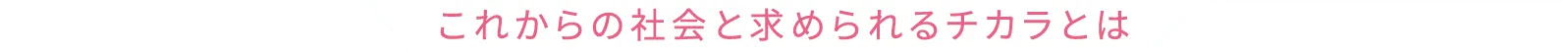 これからの社会と求められるチカラとは